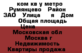 1-ком кв у метро Румянцево › Район ­ ЗАО › Улица ­ 1-я › Дом ­ 332 › Общая площадь ­ 40 › Цена ­ 5 700 000 - Московская обл., Москва г. Недвижимость » Квартиры продажа   